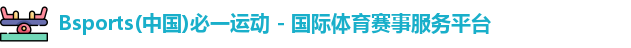 Bsports(中国)必一运动 - 国际体育赛事服务平台
